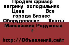 Продам фризер, витрину, холодильник › Цена ­ 80 000 - Все города Бизнес » Оборудование   . Ханты-Мансийский,Радужный г.